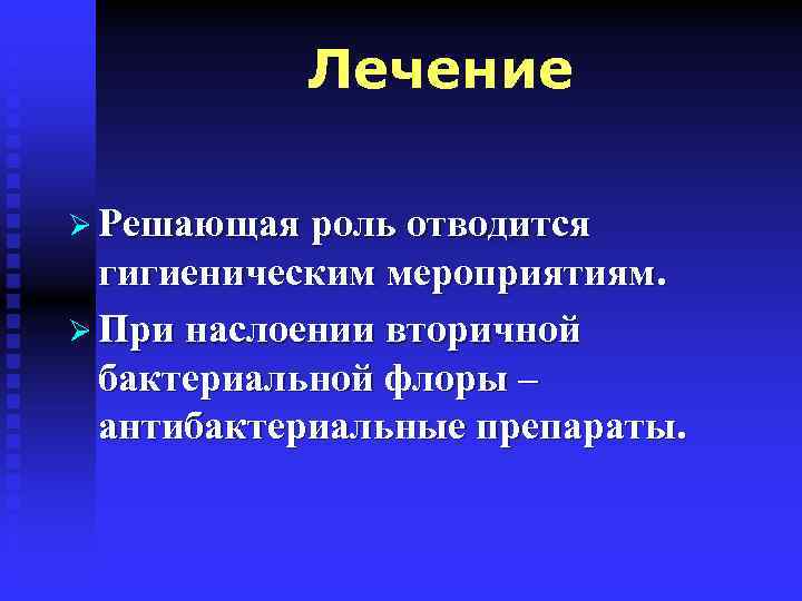Лечение Ø Решающая роль отводится гигиеническим мероприятиям. Ø При наслоении вторичной бактериальной флоры –