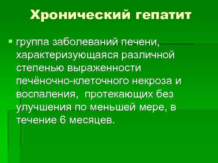 Хронический гепатит § группа заболеваний печени, характеризующаяся различной степенью выраженности печёночно-клеточного некроза и воспаления,