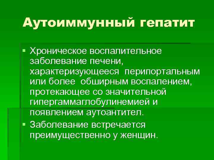 Аутоиммунный гепатит § Хроническое воспалительное заболевание печени, характеризующееся перипортальным или более обширным воспалением, протекающее