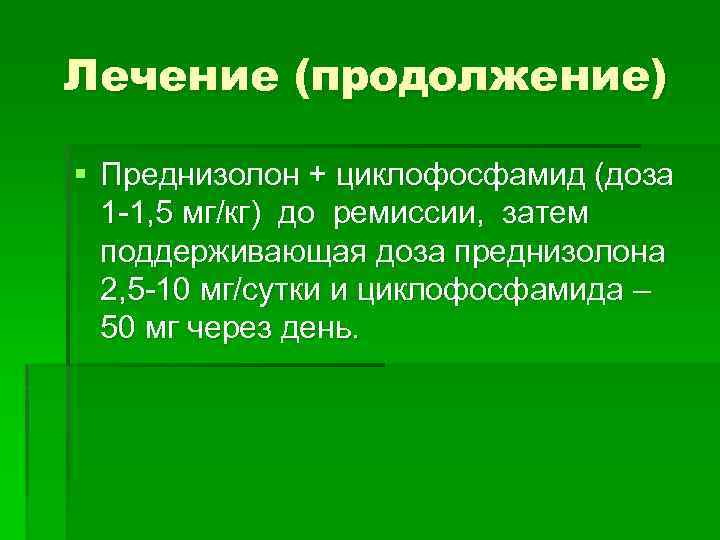 Лечение (продолжение) § Преднизолон + циклофосфамид (доза 1 -1, 5 мг/кг) до ремиссии, затем