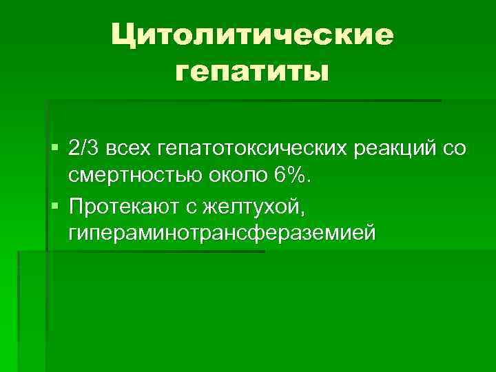 Цитолитические гепатиты § 2/3 всех гепатотоксических реакций со смертностью около 6%. § Протекают с