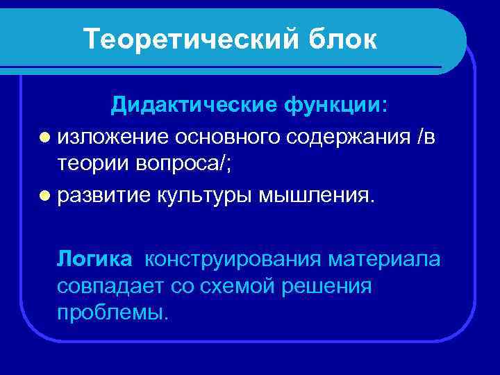 Теоретический блок Дидактические функции: l изложение основного содержания /в теории вопроса/; l развитие культуры