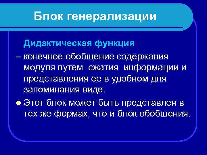 Блок генерализации Дидактическая функция – конечное обобщение содержания модуля путем сжатия информации и представления