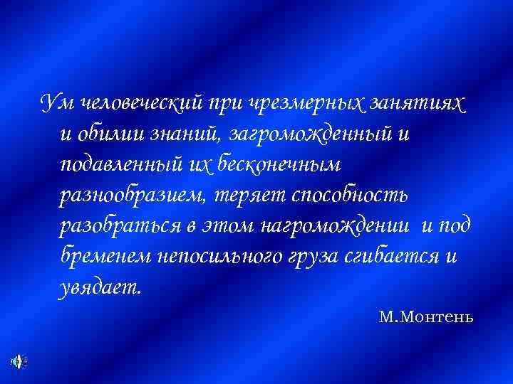 Ум человеческий при чрезмерных занятиях и обилии знаний, загроможденный и подавленный их бесконечным разнообразием,