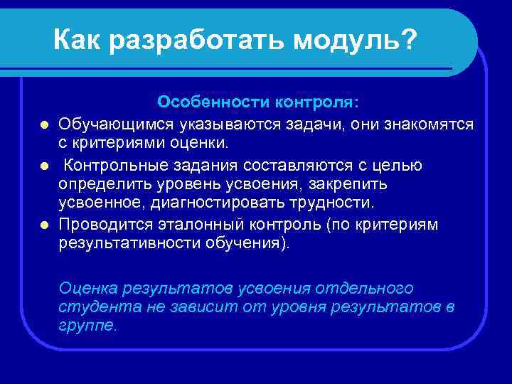 Как разработать модуль? Особенности контроля: l Обучающимся указываются задачи, они знакомятся с критериями оценки.