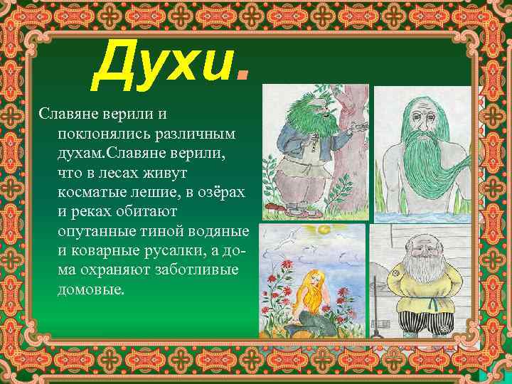 Духи. Славяне верили и поклонялись различным духам. Славяне верили, что в лесах живут косматые