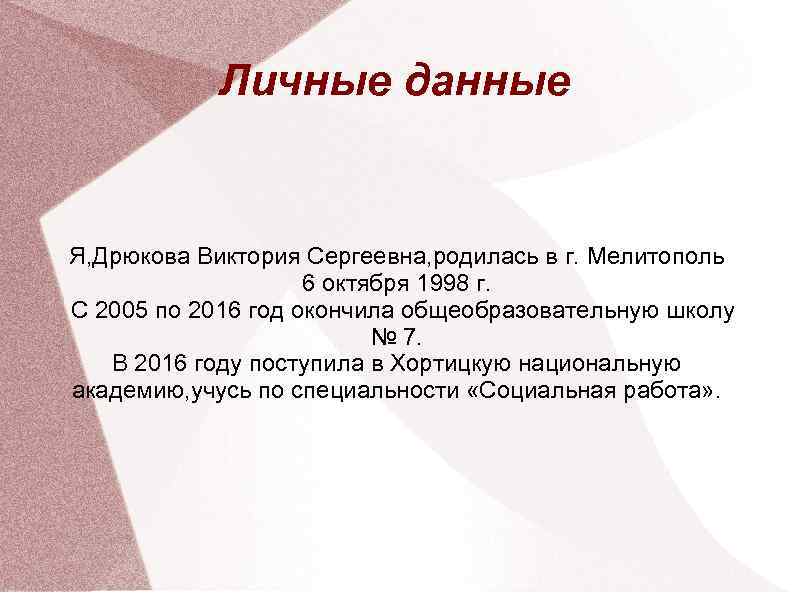 Личные данные Я, Дрюкова Виктория Сергеевна, родилась в г. Мелитополь 6 октября 1998 г.