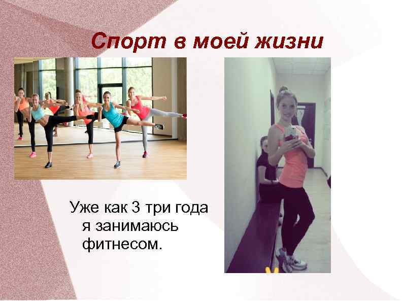 Спорт в моей жизни Уже как 3 три года я занимаюсь фитнесом. 