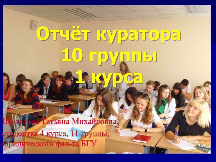 Отчёт куратора 10 группы 1 курса Шульгина Татьяна Михайловна, студентка 4 курса, 11 группы,