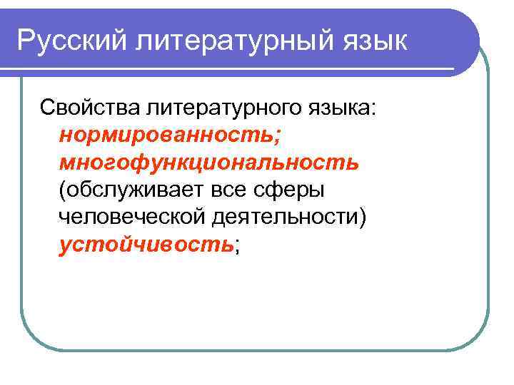 Русский литературный язык Свойства литературного языка: нормированность; многофункциональность (обслуживает все сферы человеческой деятельности) устойчивость;
