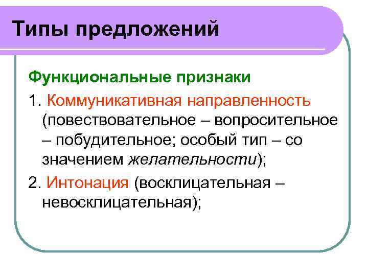 Типы предложений Функциональные признаки 1. Коммуникативная направленность (повествовательное – вопросительное – побудительное; особый тип
