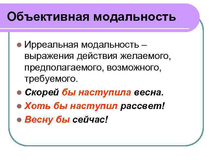 Объективная модальность l Ирреальная модальность – выражения действия желаемого, предполагаемого, возможного, требуемого. l Скорей