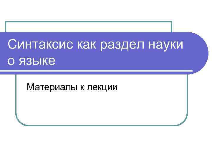 Синтаксис как раздел науки о языке Материалы к лекции 