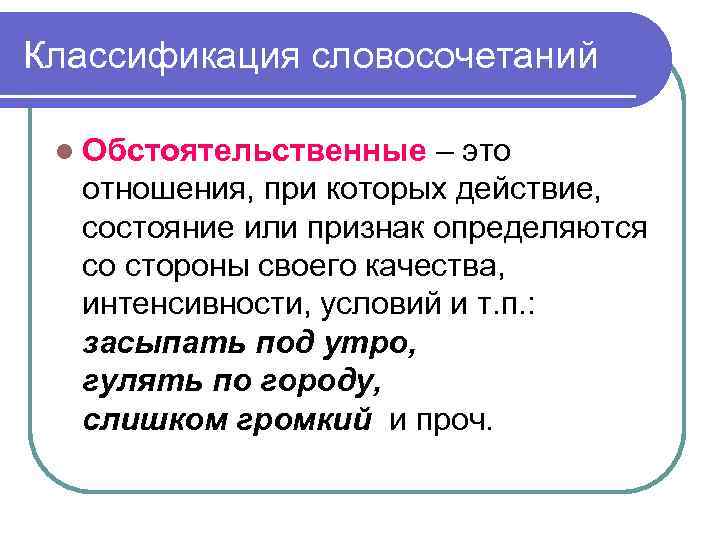 Классификация словосочетаний l Обстоятельственные – это отношения, при которых действие, состояние или признак определяются