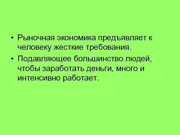  • Рыночная экономика предъявляет к человеку жесткие требования. • Подавляющее большинство людей, чтобы