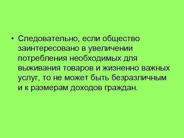  • Следовательно, если общество заинтересовано в увеличении потребления необходимых для выживания товаров и