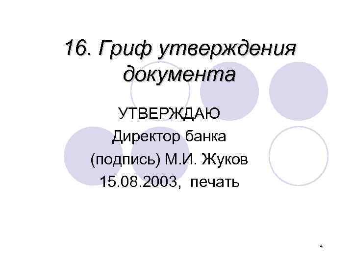 16. Гриф утверждения документа УТВЕРЖДАЮ Директор банка (подпись) М. И. Жуков 15. 08. 2003,