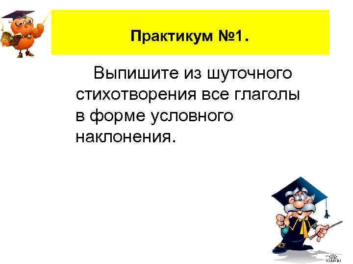 Практикум № 1. Выпишите из шуточного стихотворения все глаголы в форме условного наклонения. 