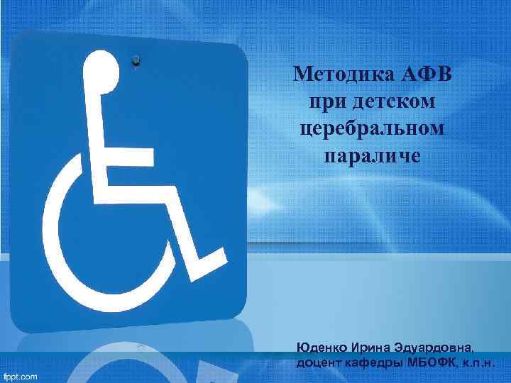 Методика АФВ при детском церебральном параличе Юденко Ирина Эдуардовна, доцент кафедры МБОФК, к. п.