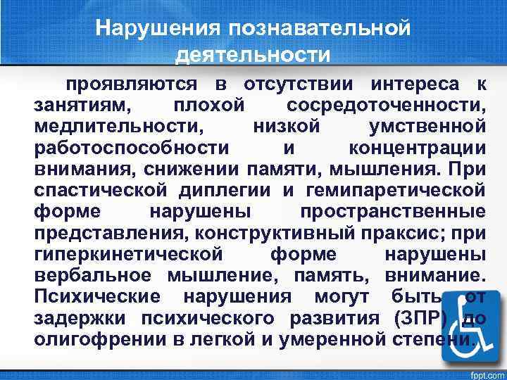 Нарушения познавательной деятельности проявляются в отсутствии интереса к занятиям, плохой сосредоточенности, медлительности, низкой умственной