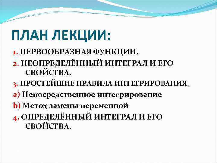 ПЛАН ЛЕКЦИИ: 1. ПЕРВООБРАЗНАЯ ФУНКЦИИ. 2. НЕОПРЕДЕЛЁННЫЙ ИНТЕГРАЛ И ЕГО СВОЙСТВА. 3. ПРОСТЕЙШИЕ ПРАВИЛА