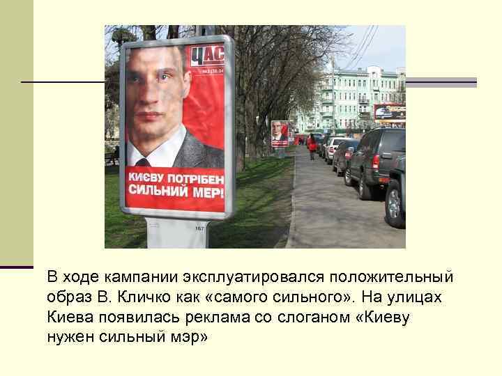 В ходе кампании эксплуатировался положительный образ В. Кличко как «самого сильного» . На улицах