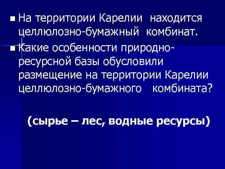 n На территории Карелии находится целлюлозно-бумажный комбинат. n Какие особенности природноресурсной базы обусловили размещение