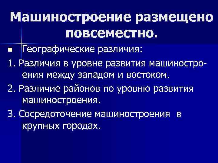 Машиностроение размещено повсеместно. Географические различия: 1. Различия в уровне развития машиностроения между западом и
