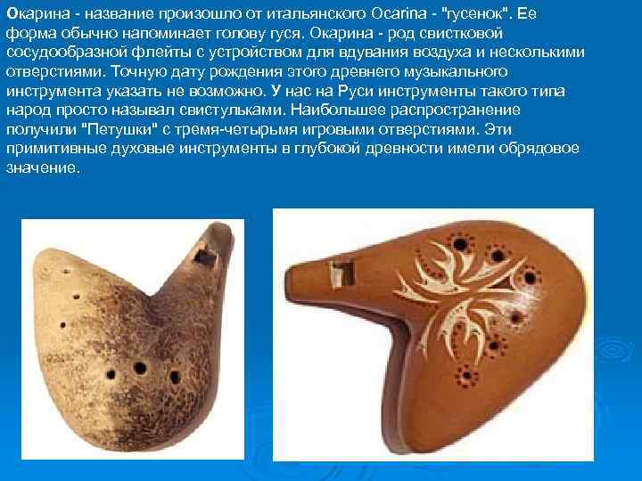 Окарина название произошло от итальянского Ocarina "гусенок". Ее форма обычно напоминает голову гуся. Окарина