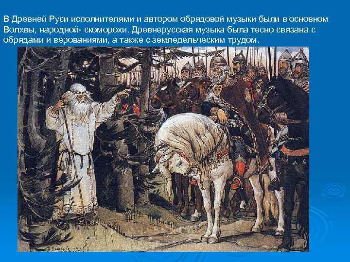 В Древней Руси исполнителями и автором обрядовой музыки были в основном Волхвы, народной скоморохи.