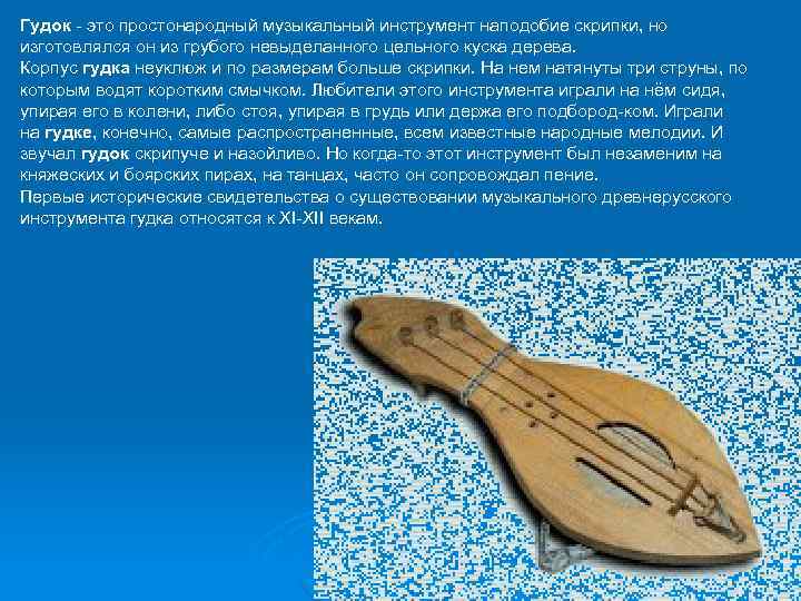 Гудок это простонародный музыкальный инструмент наподобие скрипки, но изготовлялся он из грубого невыделанного цельного