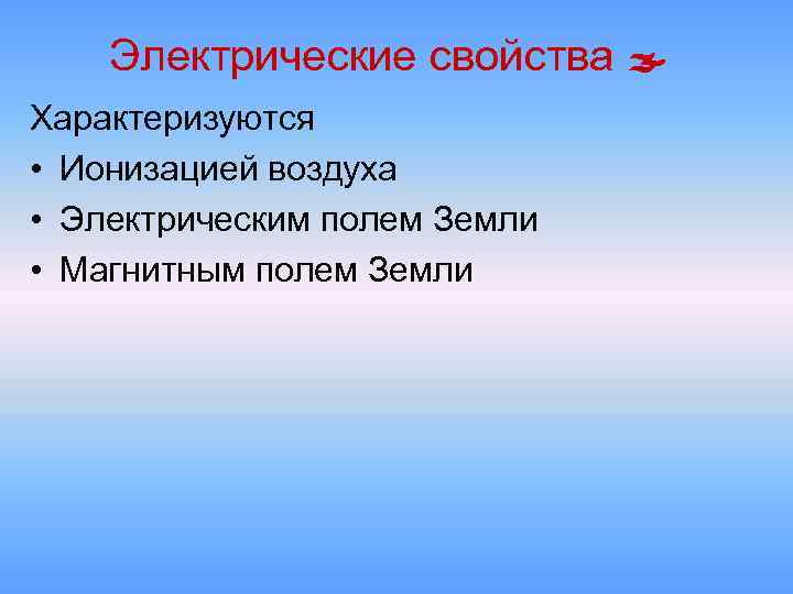 Электрические свойства Характеризуются • Ионизацией воздуха • Электрическим полем Земли • Магнитным полем Земли