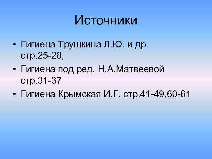 Источники • Гигиена Трушкина Л. Ю. и др. стр. 25 -28, • Гигиена под