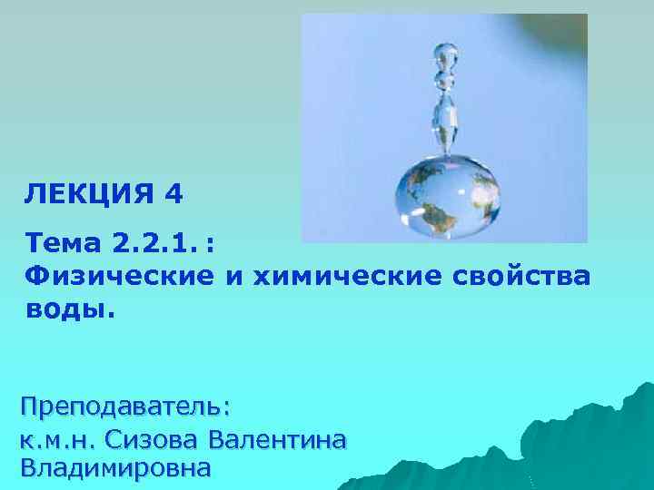 ЛЕКЦИЯ 4 Тема 2. 2. 1. : Физические и химические свойства воды. Преподаватель: к.