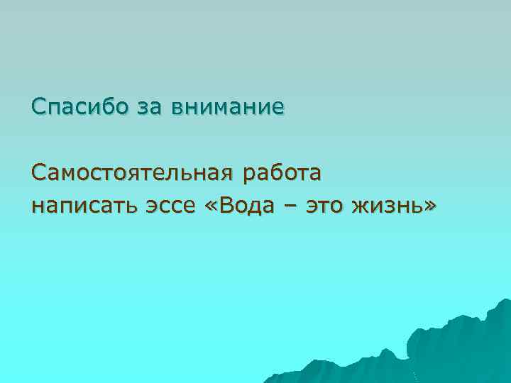 Спасибо за внимание Самостоятельная работа написать эссе «Вода – это жизнь» 