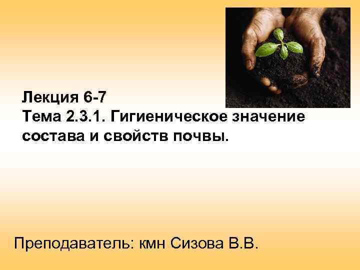 Лекция 6 -7 Тема 2. 3. 1. Гигиеническое значение состава и свойств почвы. Преподаватель: