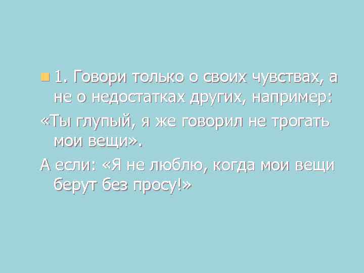 n 1. Говори только о своих чувствах, а не о недостатках других, например: «Ты
