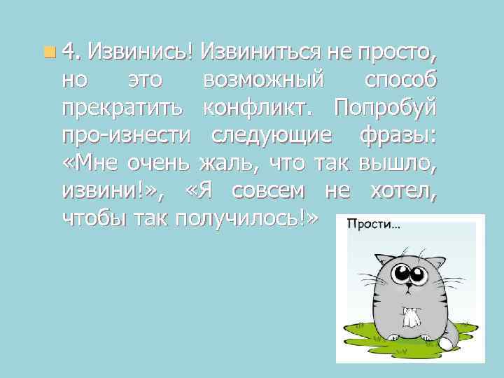 n 4. Извинись! Извиниться не просто, но это возможный способ прекратить конфликт. Попробуй про
