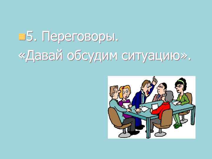n 5. Переговоры. «Давай обсудим ситуацию» . 