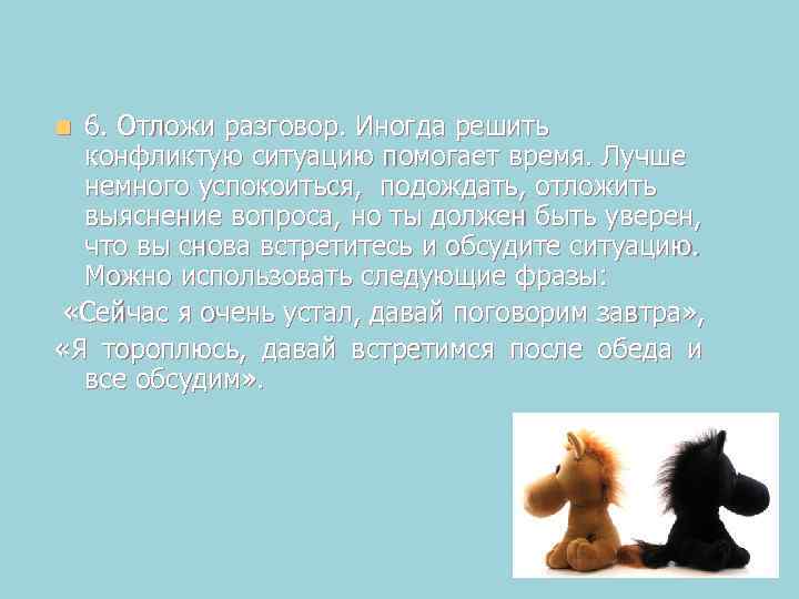 6. Отложи разговор. Иногда решить конфликтую ситуацию помогает время. Лучше немного успокоиться, подождать, отложить