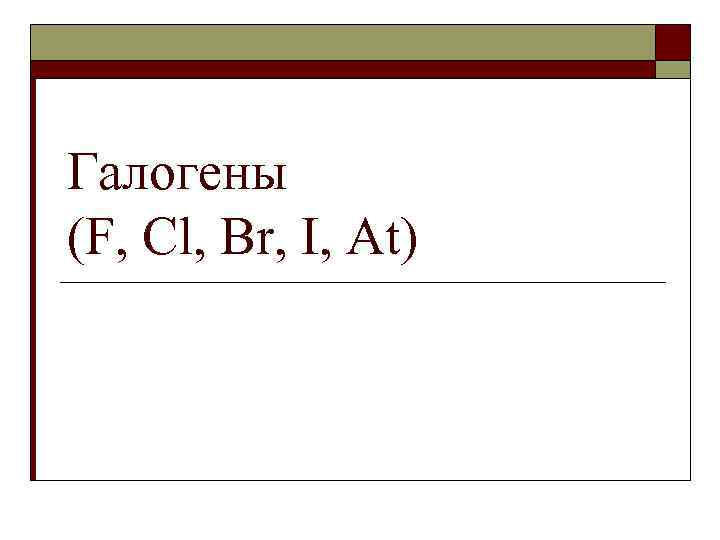 Галогены (F, Cl, Br, I, At) 