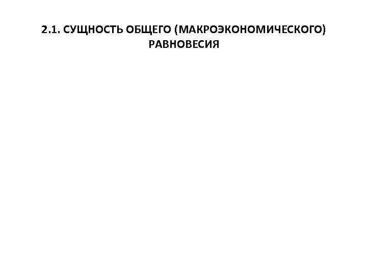 2. 1. СУЩНОСТЬ ОБЩЕГО (МАКРОЭКОНОМИЧЕСКОГО) РАВНОВЕСИЯ 