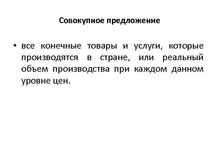 Совокупное предложение • все конечные товары и услуги, которые производятся в стране, или реальный