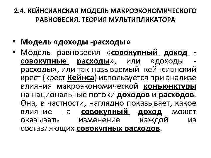 2. 4. КЕЙНСИАНСКАЯ МОДЕЛЬ МАКРОЭКОНОМИЧЕСКОГО РАВНОВЕСИЯ. ТЕОРИЯ МУЛЬТИПЛИКАТОРА • Модель «доходы -расходы» • Модель