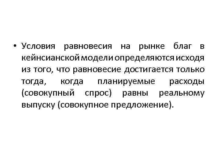  • Условия равновесия на рынке благ в кейнсианской модели определяются исходя из того,