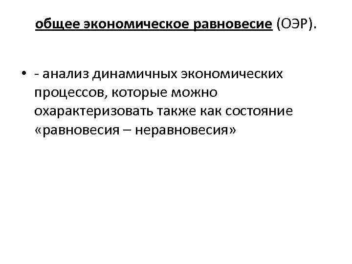 общее экономическое равновесие (ОЭР). • - анализ динамичных экономических процессов, которые можно охарактеризовать также
