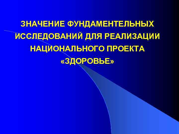 ЗНАЧЕНИЕ ФУНДАМЕНТЕЛЬНЫХ ИССЛЕДОВАНИЙ ДЛЯ РЕАЛИЗАЦИИ НАЦИОНАЛЬНОГО ПРОЕКТА «ЗДОРОВЬЕ» 