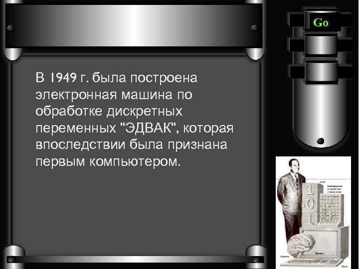 Go В 1949 г. была построена электронная машина по обработке дискретных переменных 