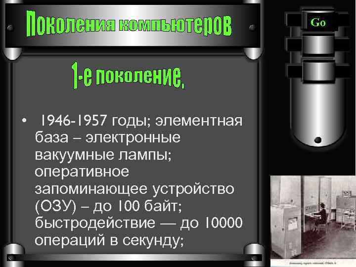 Go • 1946 -1957 годы; элементная база – электронные вакуумные лампы; оперативное запоминающее устройство