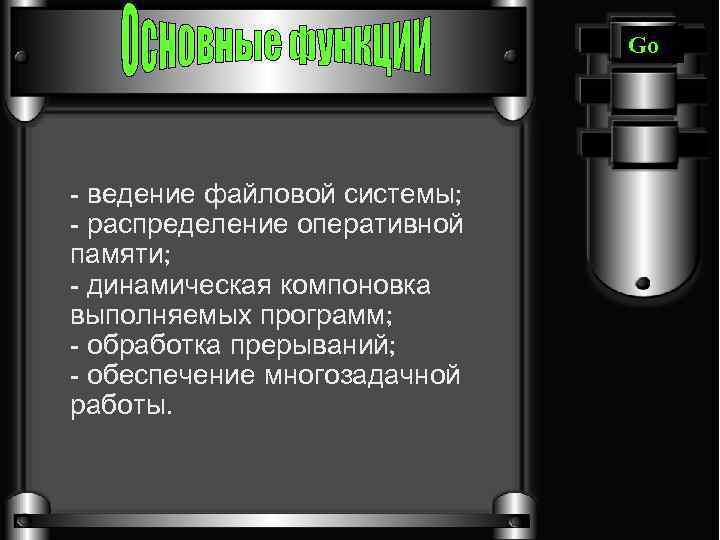 Go - ведение файловой системы; - распределение оперативной памяти; - динамическая компоновка выполняемых программ;